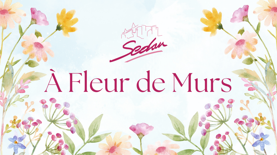 image de fleurs avec écrit " à fleur de murs" ainsi que le logo de la ville de Sedan