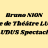 Bruno NION vous présente son école de Théâtre LUDUS ainsi que LUDUS Spectacle